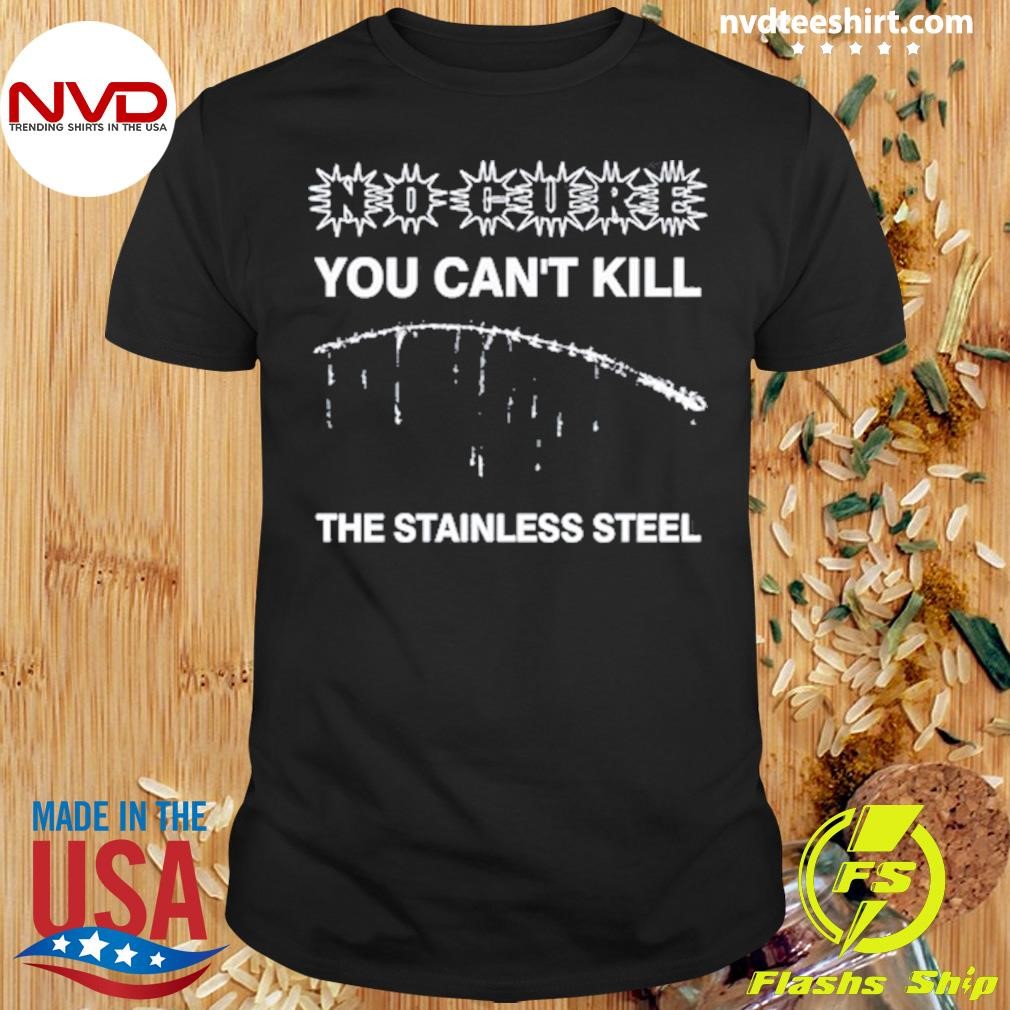 No Cure You Can't Kill The Stainless Steel 2024 Shirt