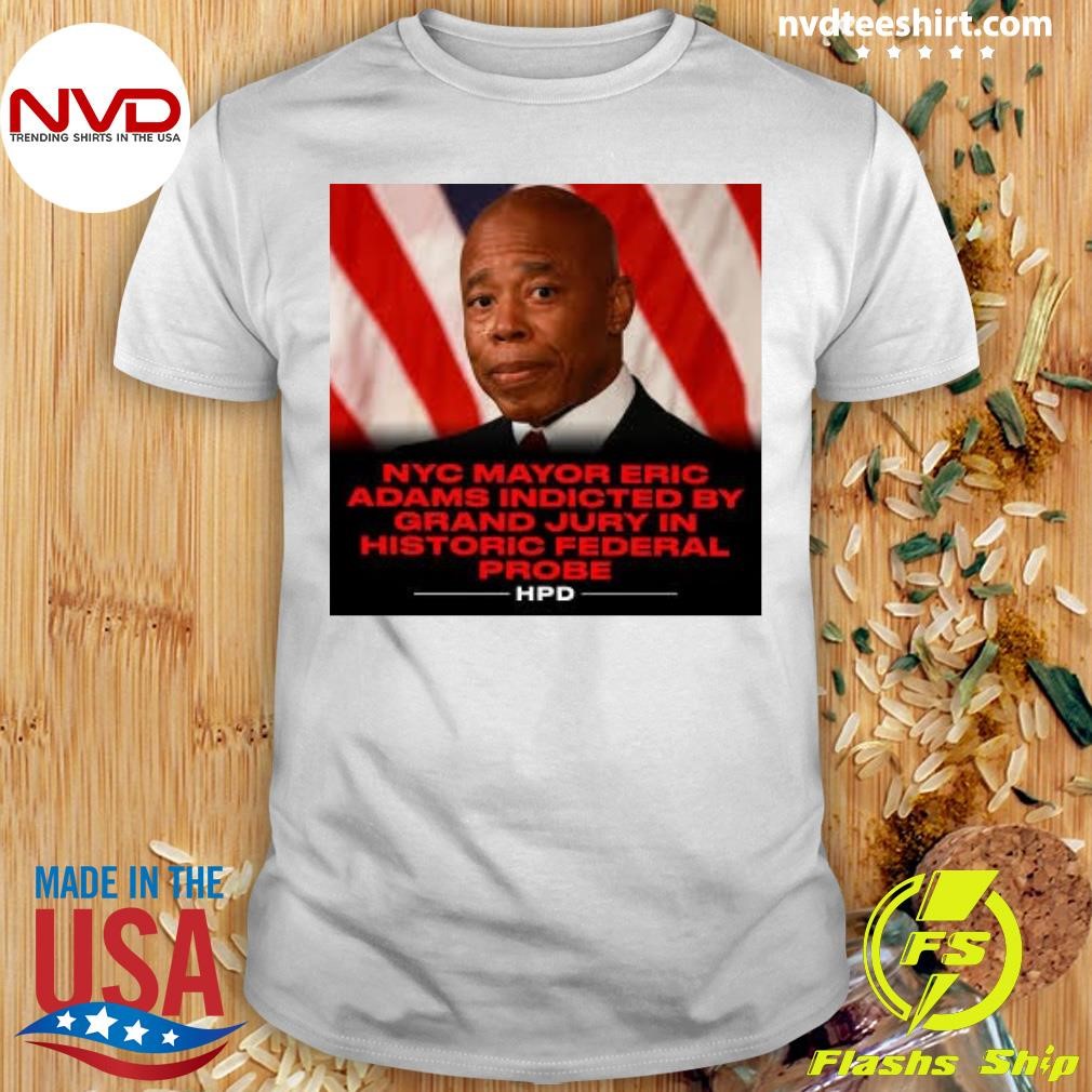 Nyc Mayor Eric Adams Indicted By Grand Jury In Historic Federal Probe HPD Shirt