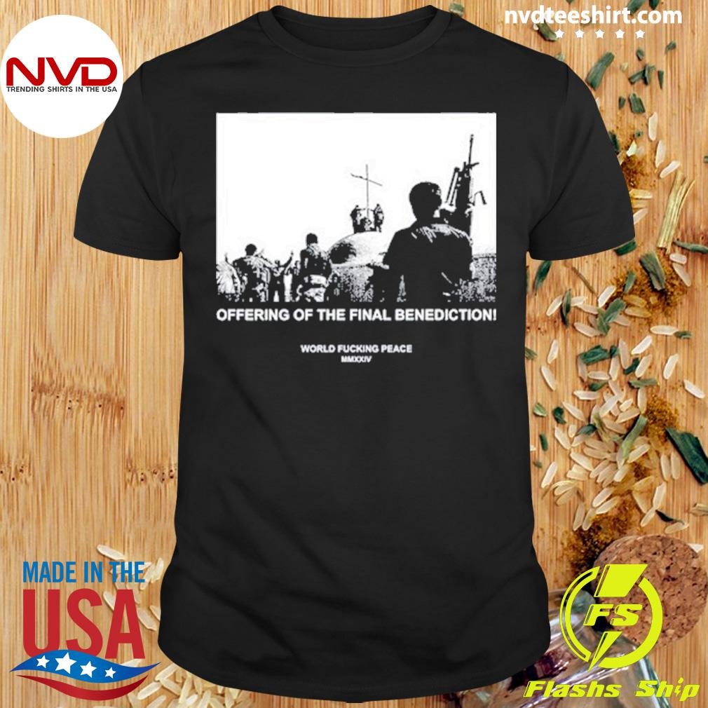 Offering Of The Final Benediction World Fucking Peace MMXXIV Shirt