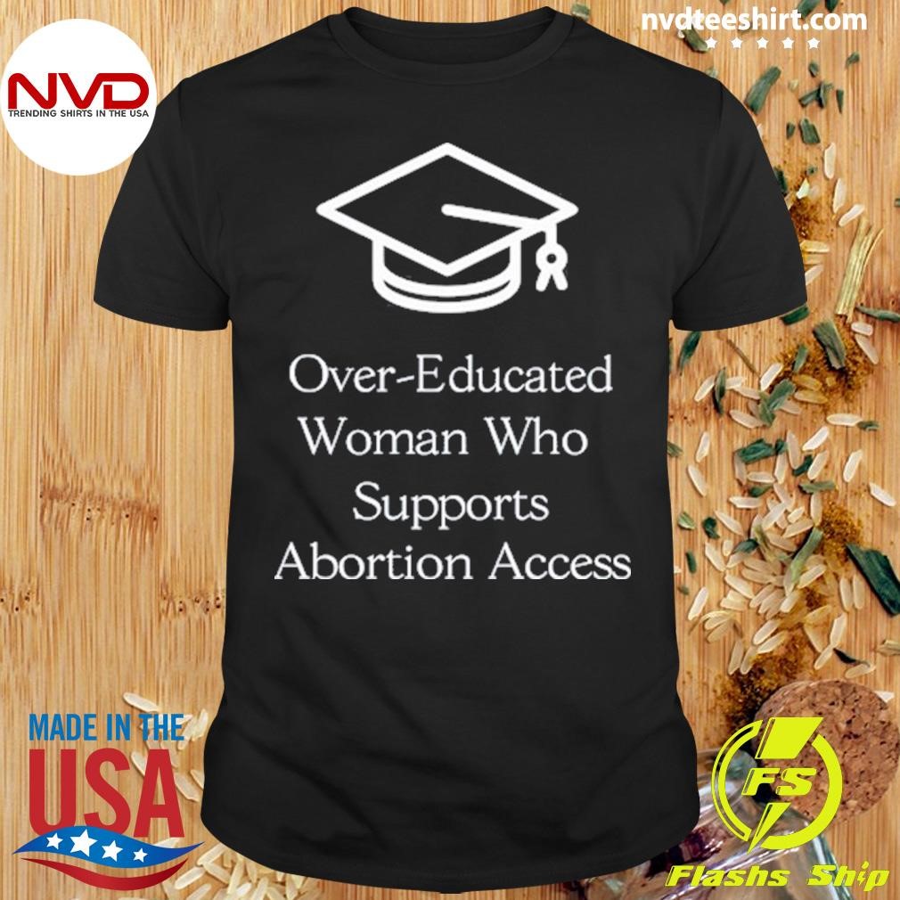 Over-Educated Women Support Abortion Access Shirt