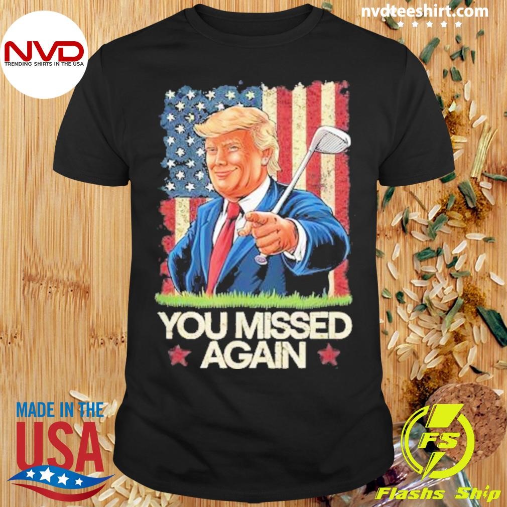 You Missed Again Trump 2024 Usa Flag Shirt