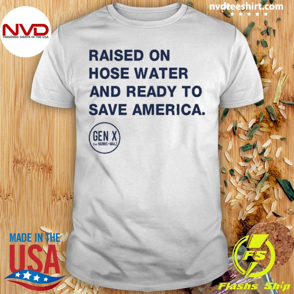 Raised On Hose Water And Ready To Save America Shirt