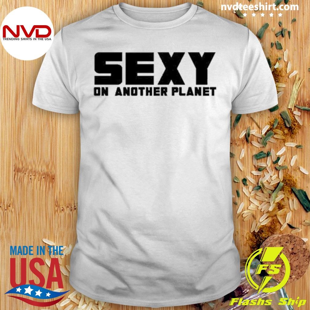 S E X Y On Another Planet Shirt