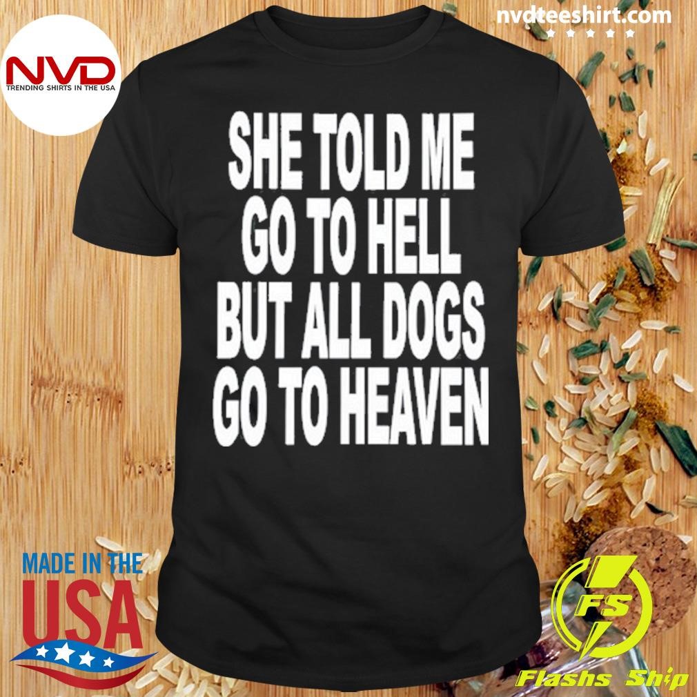 She Told Me Go To Hell All Dogs Go To Heaven Shirt