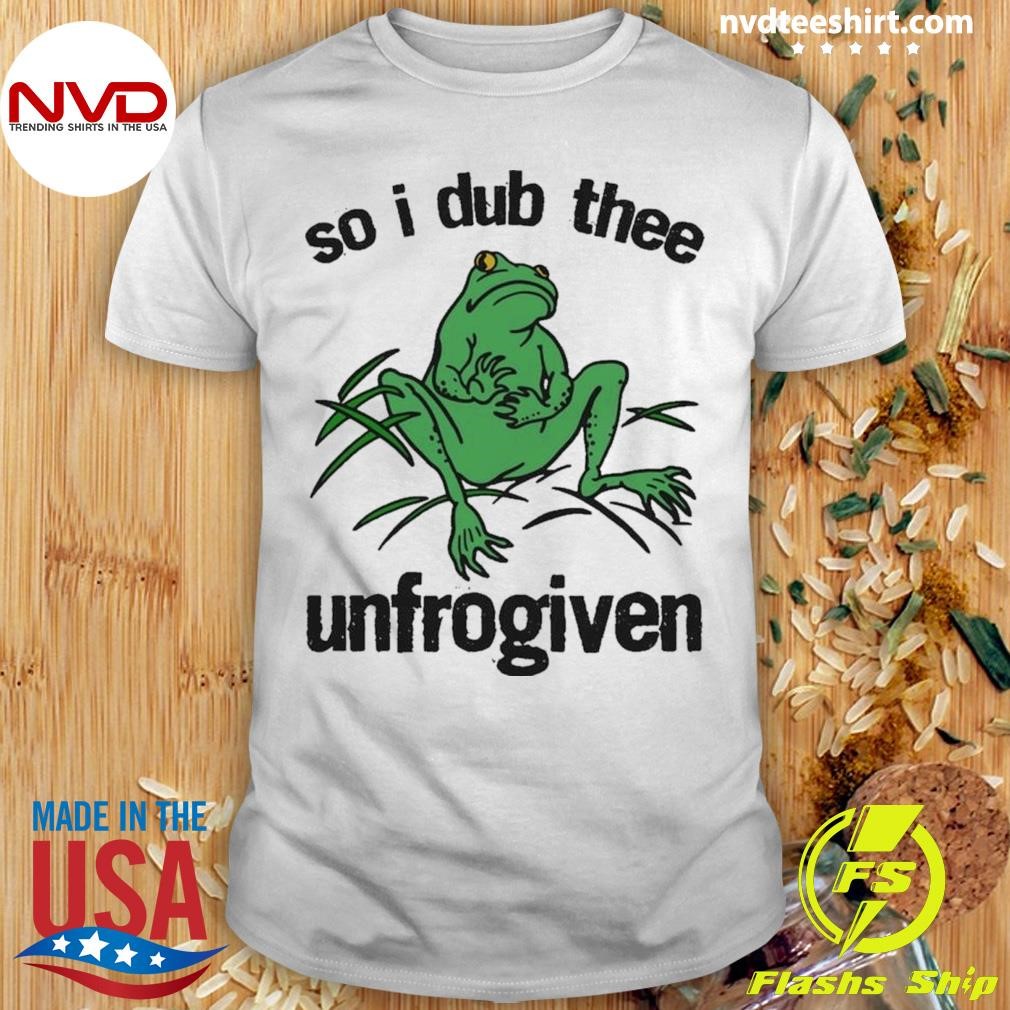 So I Dub Thee Unfrogiven Shirt