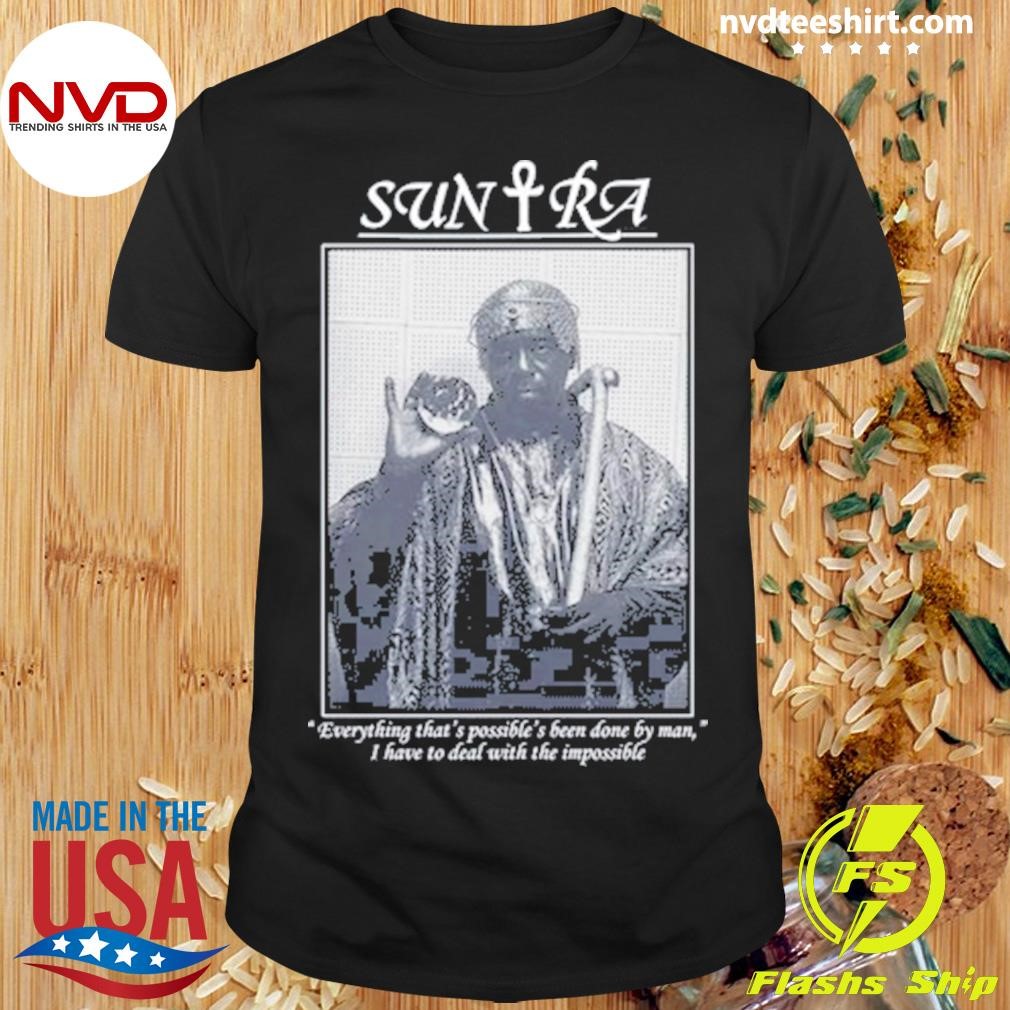 Sun Ra Everything That's Possible Been Done By Man, I Have To Deal With The Impossible Shirt