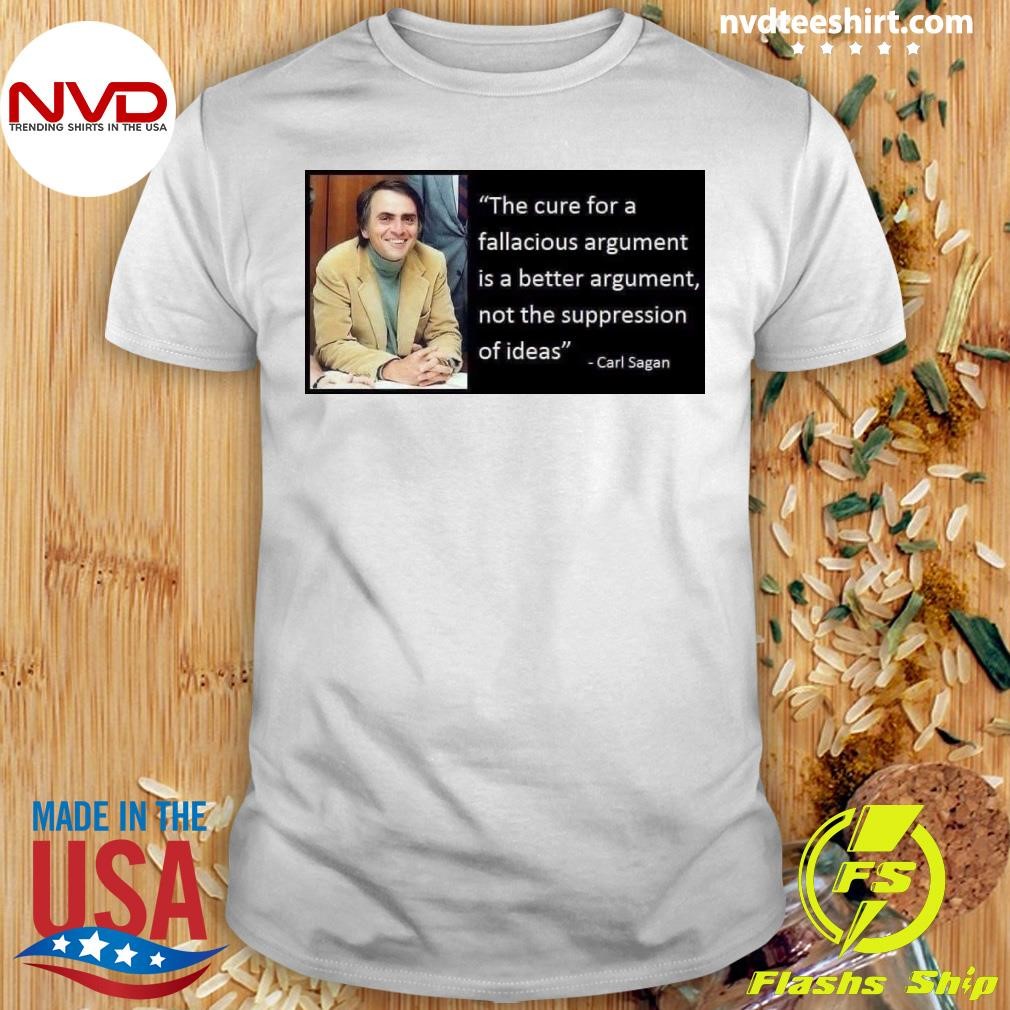 The Cure For A Fallacious Argument Is A Better Argument, Not The Suppression Of Ideas Carl Sagan Shirt