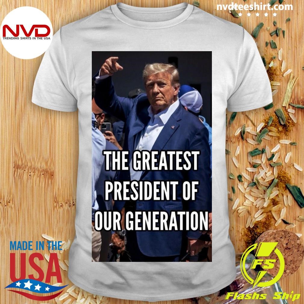 The Greatest President Of Our Generation Trump Shirt