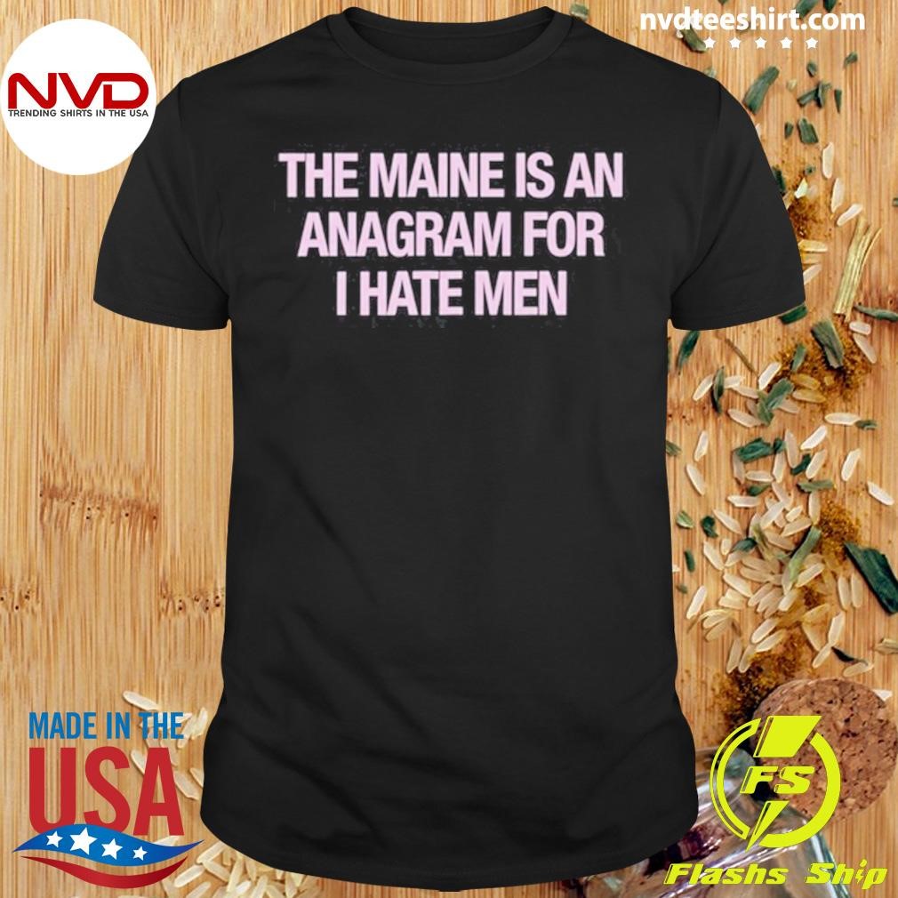 The Maine Is An Anagram For I Hate Men 2024 Shirt