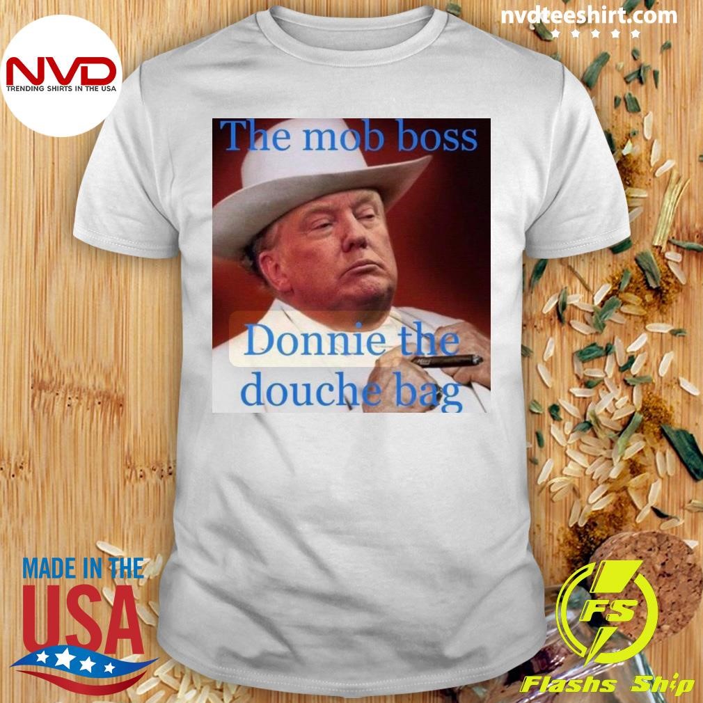 The Mob Boss Donnie The Douche Bag Trump Shirt