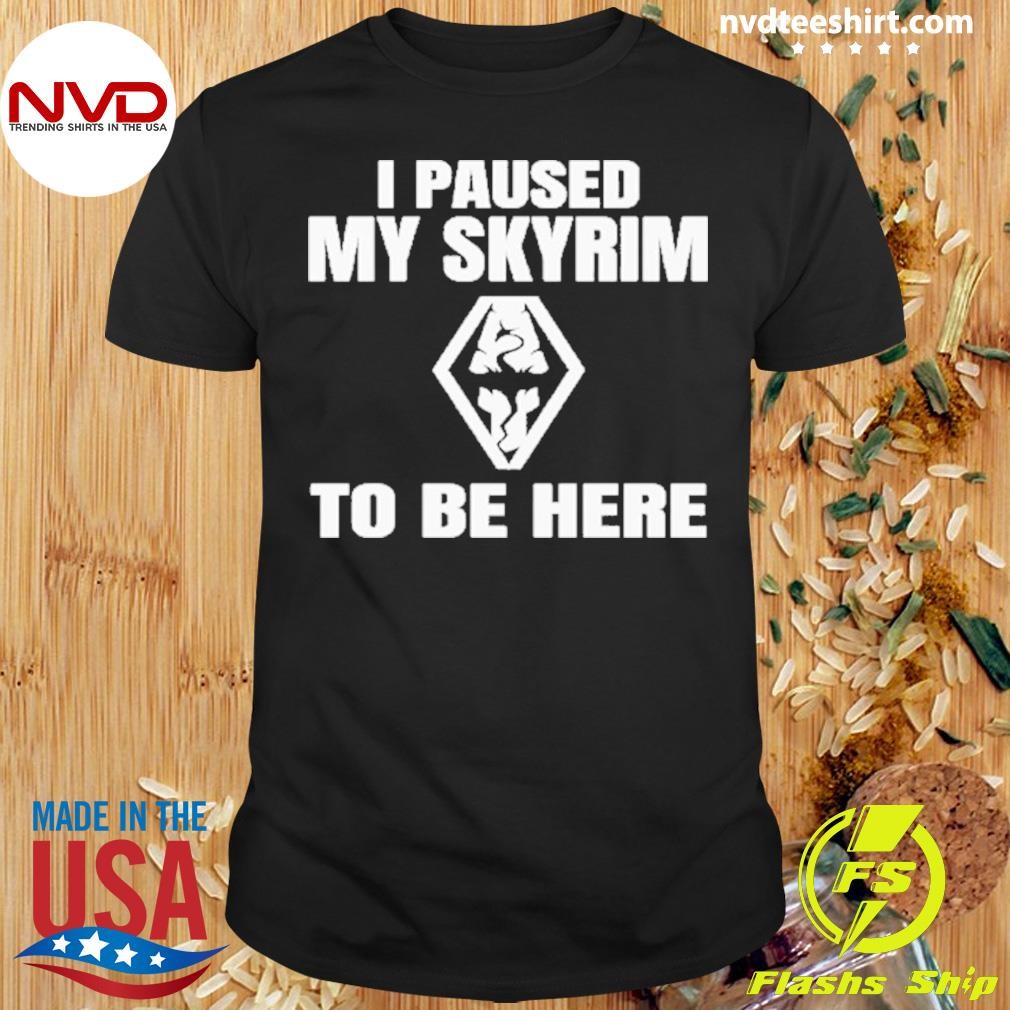 To Be Here Paused My Skyrim 2024 Shirt