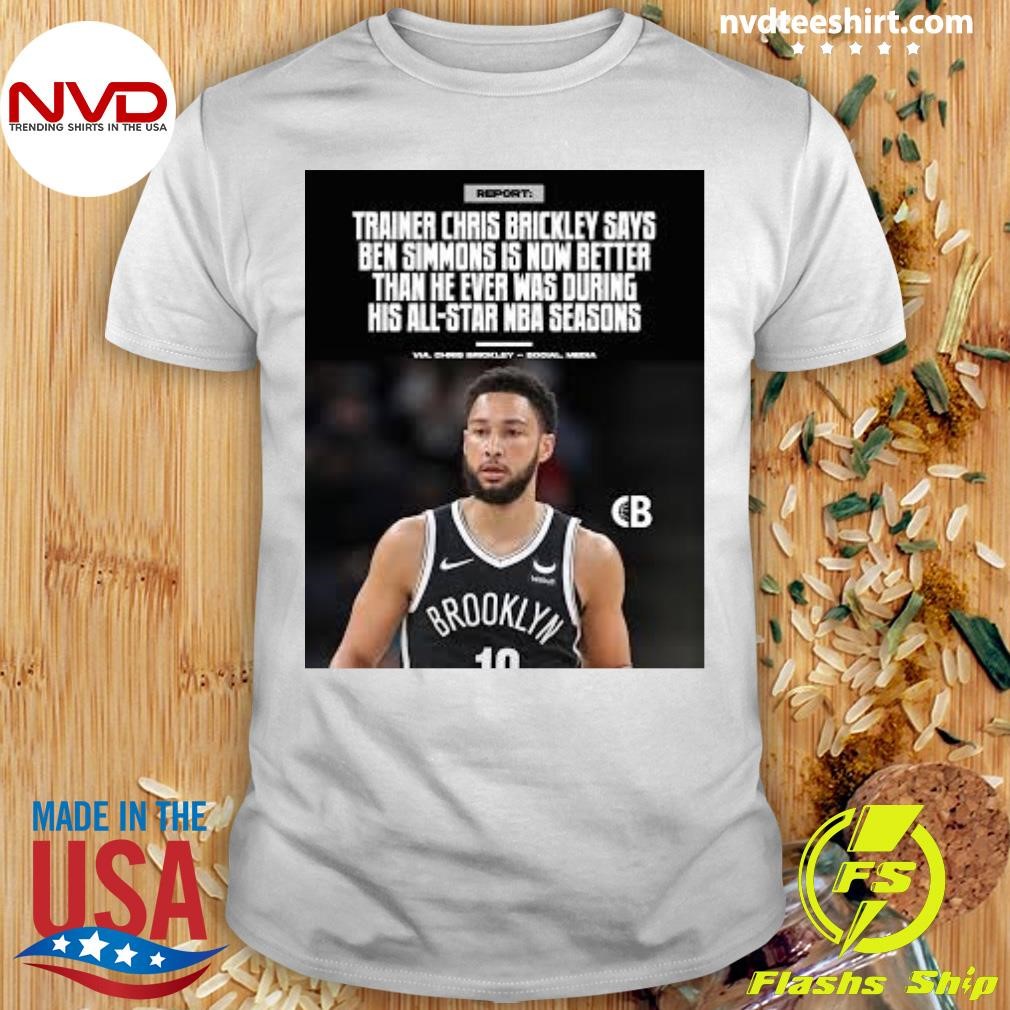 Trainer Chris Brickley Says Ben Simmons Is Now Better Than He Ever Was During His All-Star Nba Seasons Shirt