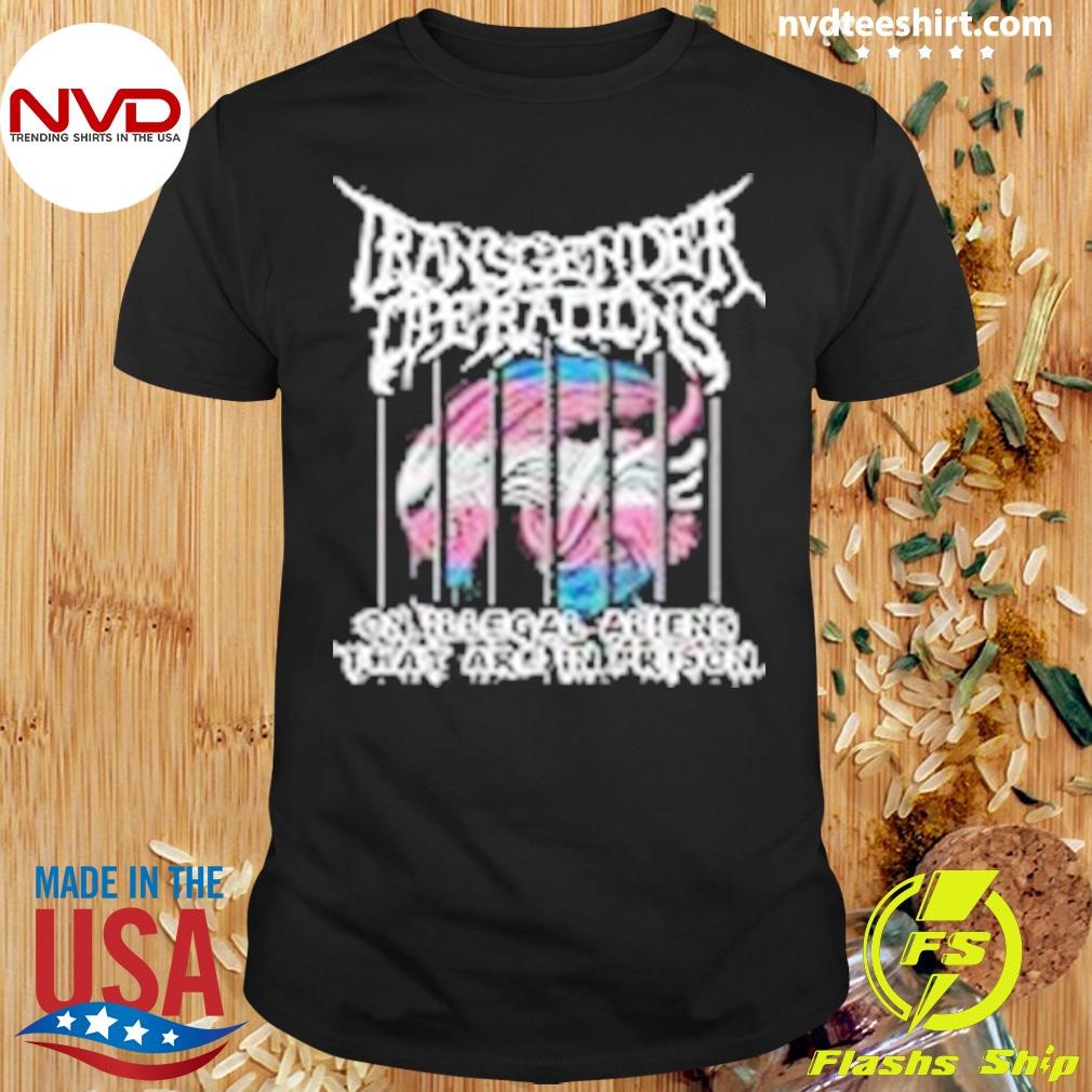 Transgender Operations On Illegal Aliens That Are In Prison Shirt