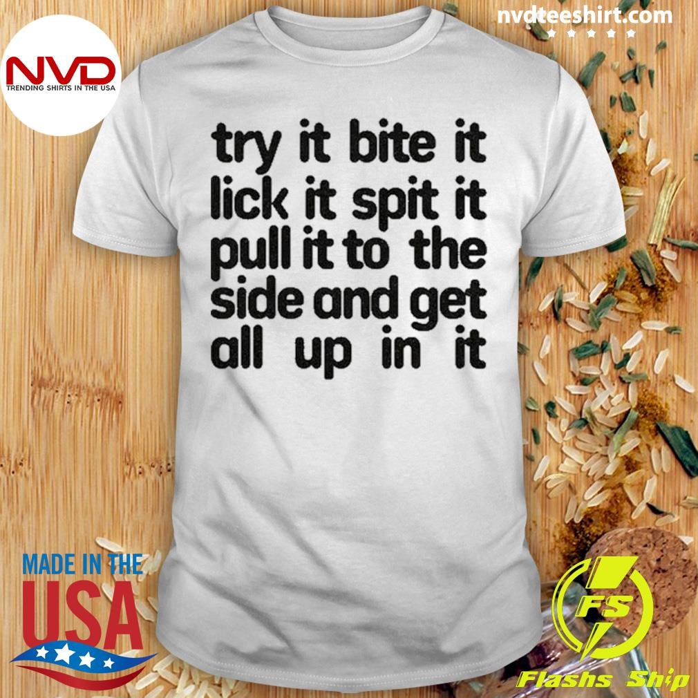 Try It Bite It Lick It Spit It Pull It To The Side And Get All Up In It Shirt