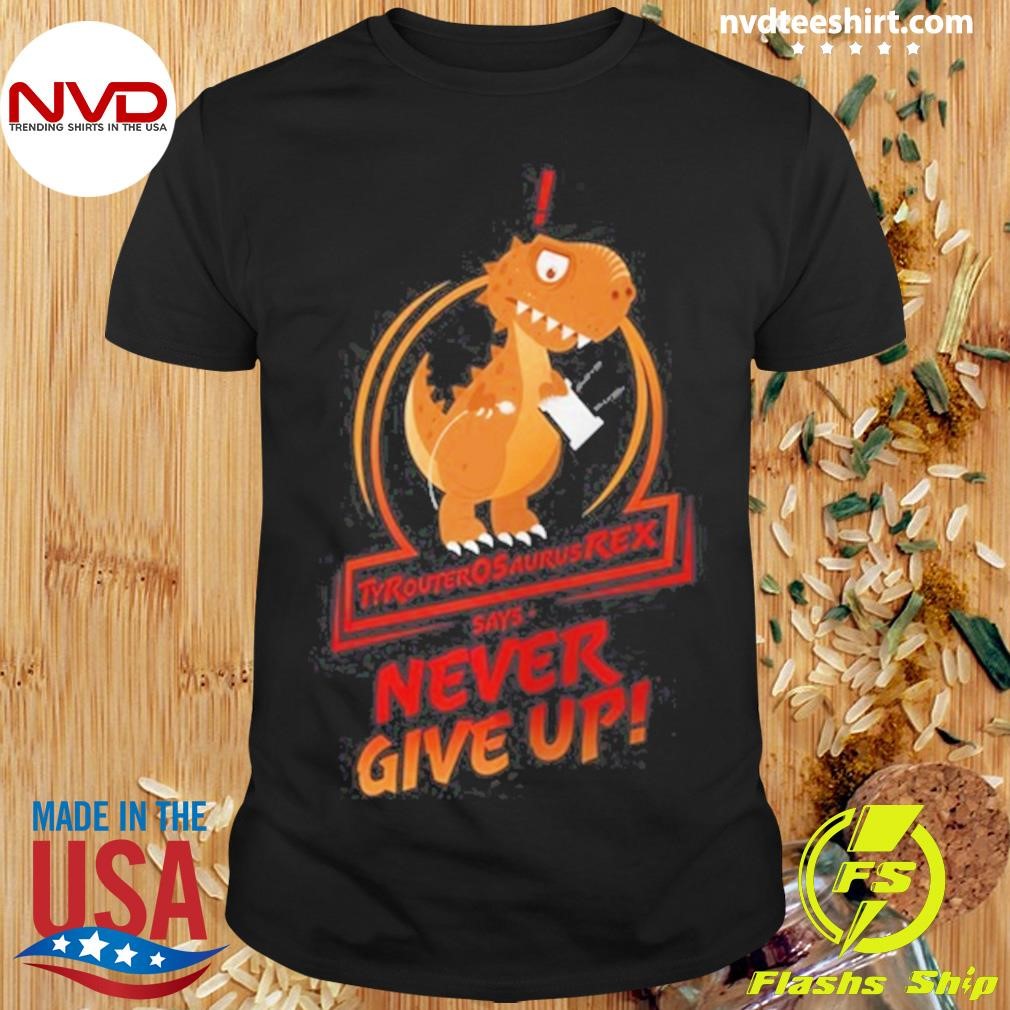 Tyrannosaurus T-Rex Says Never Give Up Shirt