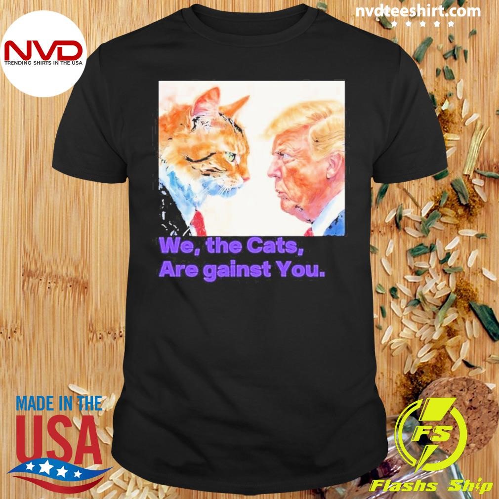 We The Cats Are Gainst You Charismatic Cat Against Trump Shirt