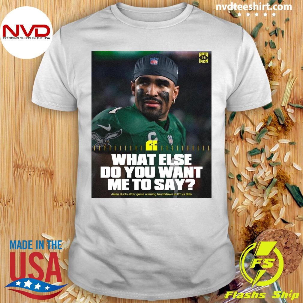 What Else Do You Want Me To Say Jalen Hurts After Game Winning Touchdown In Ot Vs Bills Shirt