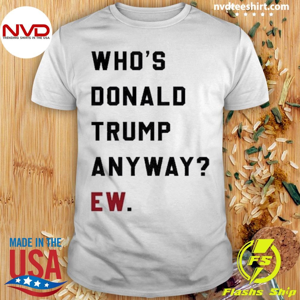 Who’s Donald Trump Anyway Vote Kamala For President 2024 Shirt