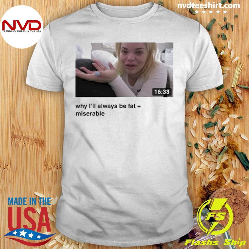 Why I'll Always Be Fat Miserable Trisha Shirt