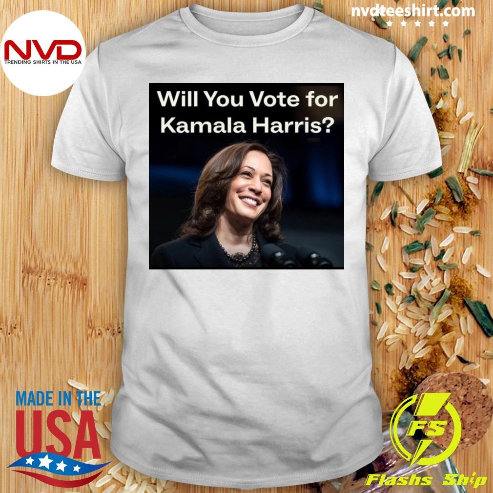 Will You Vote for Kamala Harris Shirt