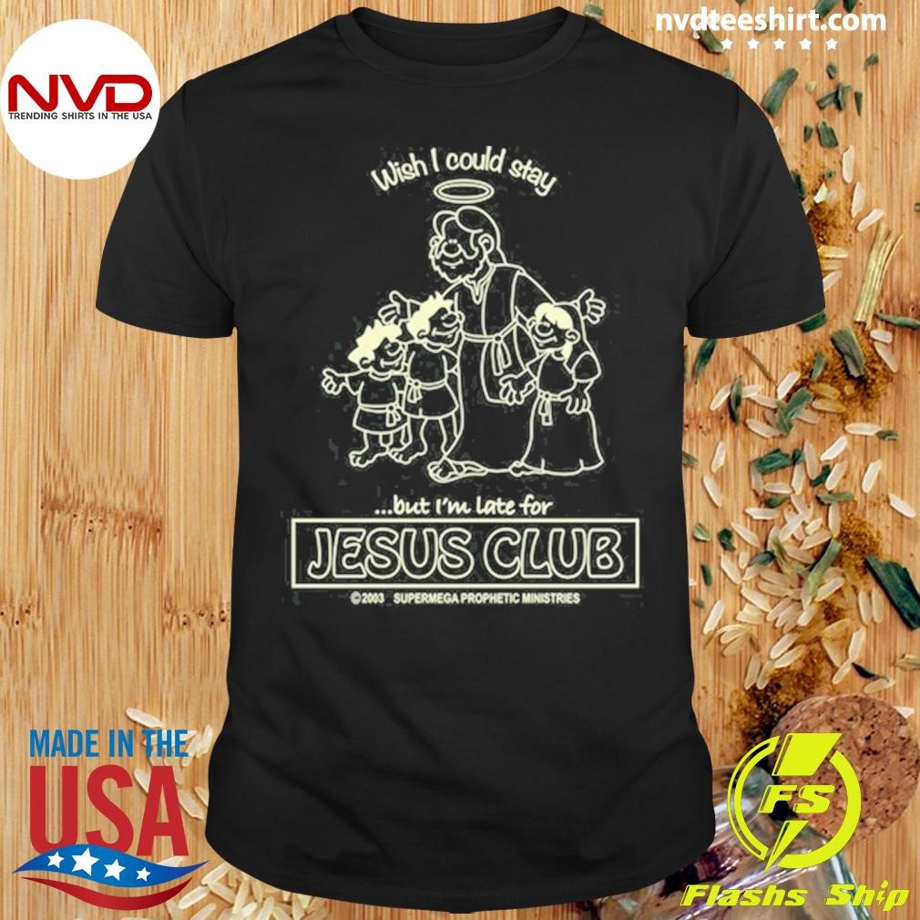 Wish I Could Stay But I'm Late For Jesus Club 2024 Shirt