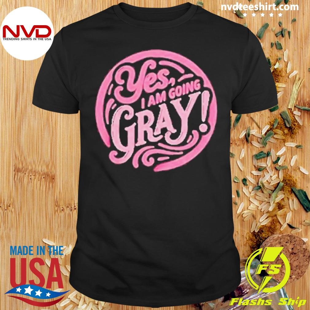 Yes I Am Going Gray 2024 Shirt