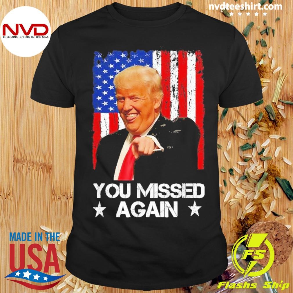 You Missed Again Trump 2024 Usa Flag Shirt