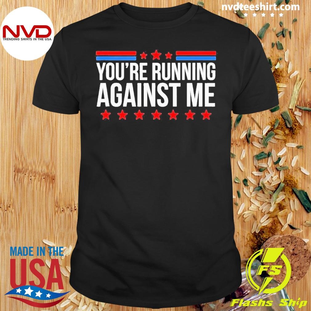 You’re Running Against Me Elections 2024 Shirt