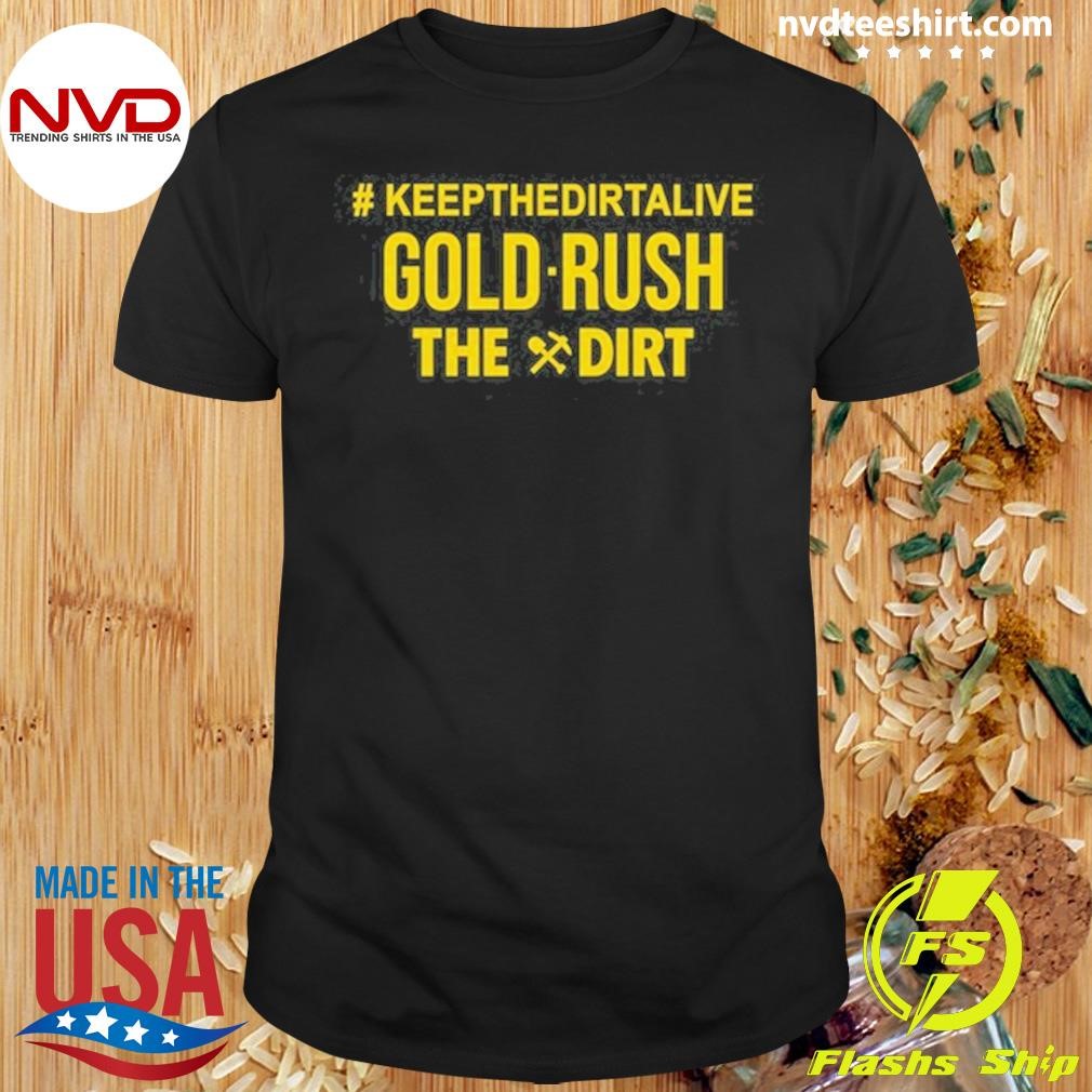 Keep The Dirt Alive Gold Rush The Dirt Shirt