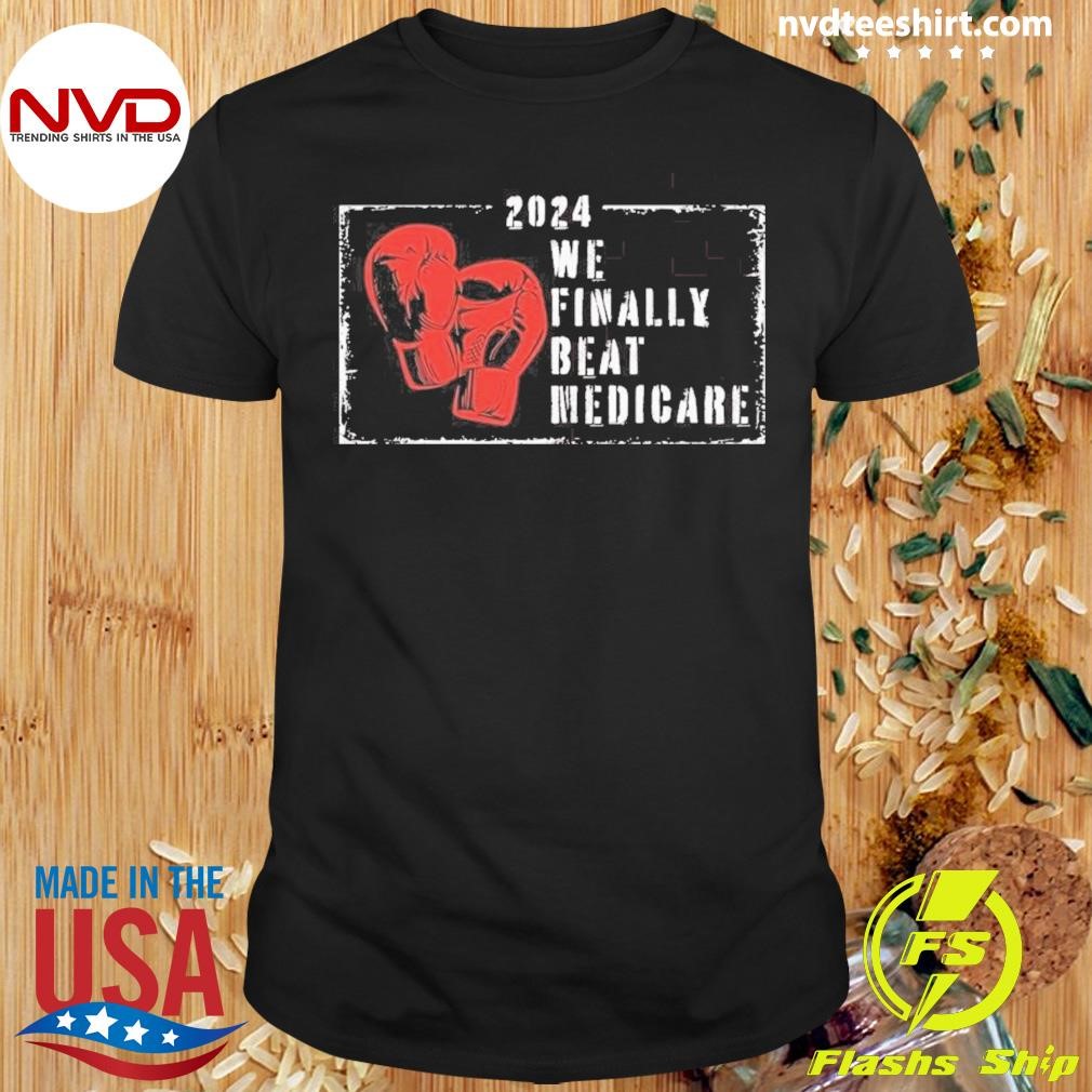 2024 We Finally Beat Medicare Boxing Shirt