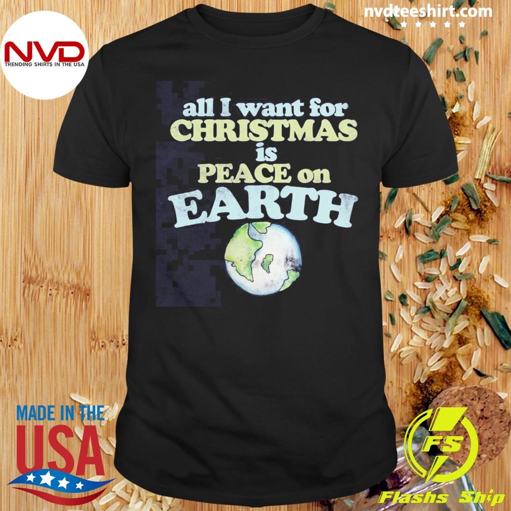 All I Want For Christmas Is Peace On Earth 2024 Shirt