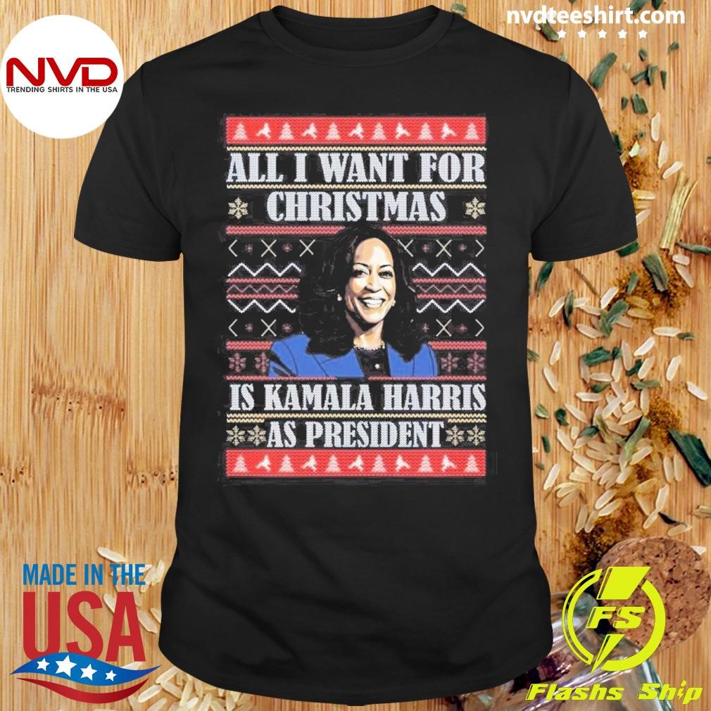 All I Want This Christmas Is Harris As President Ugly Christmas 2024 Shirt