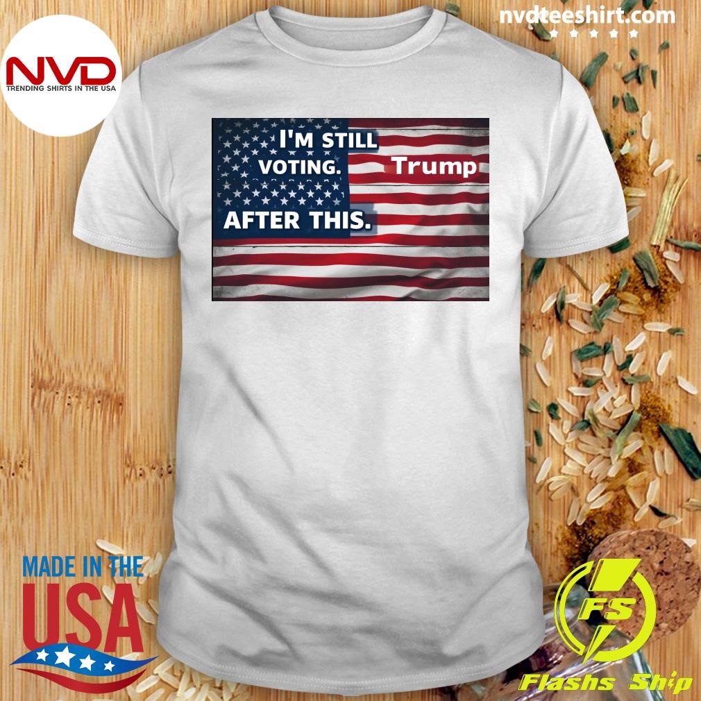 American Flag I'm Still Voting After This Trump Shirt