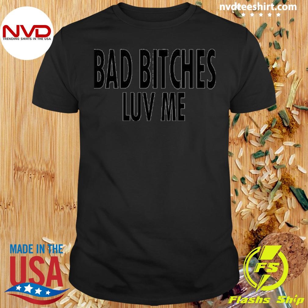 Bad Bitches Luv Me 2024 Shirt