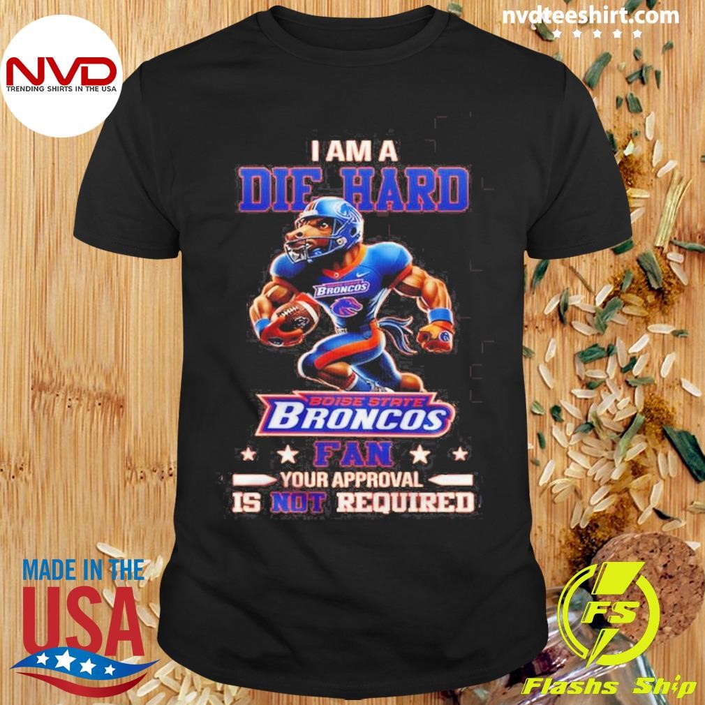 Boise State Broncos I Am A Die Hard Fan No Need Your Approval Is Not Required Mascot Shirt