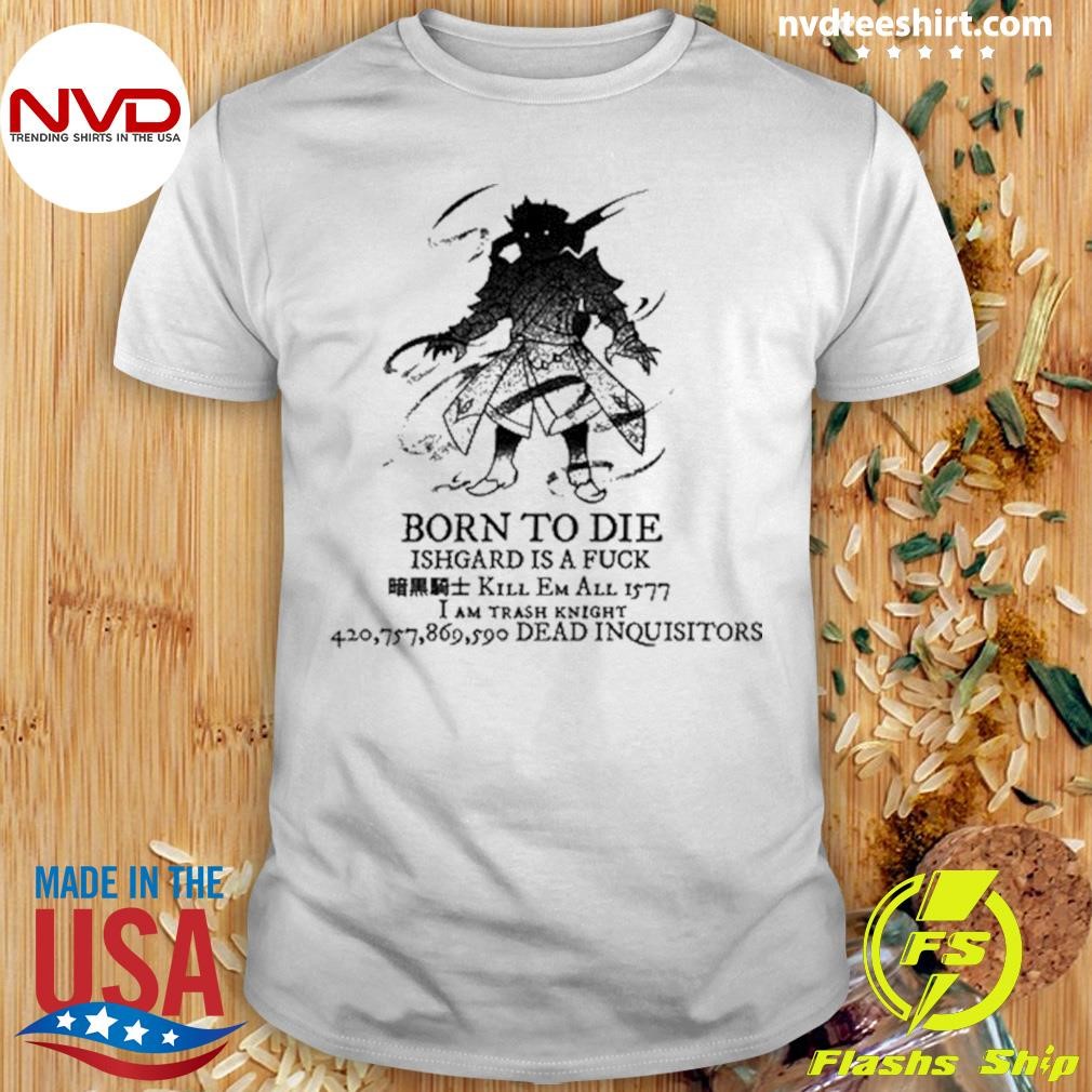 Born To Die Ishgard Is A Fuck Kill Em All 1577 I Am Trash Knight Shirt