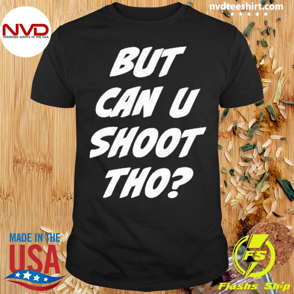 But Can U Shoot Tho Shirt