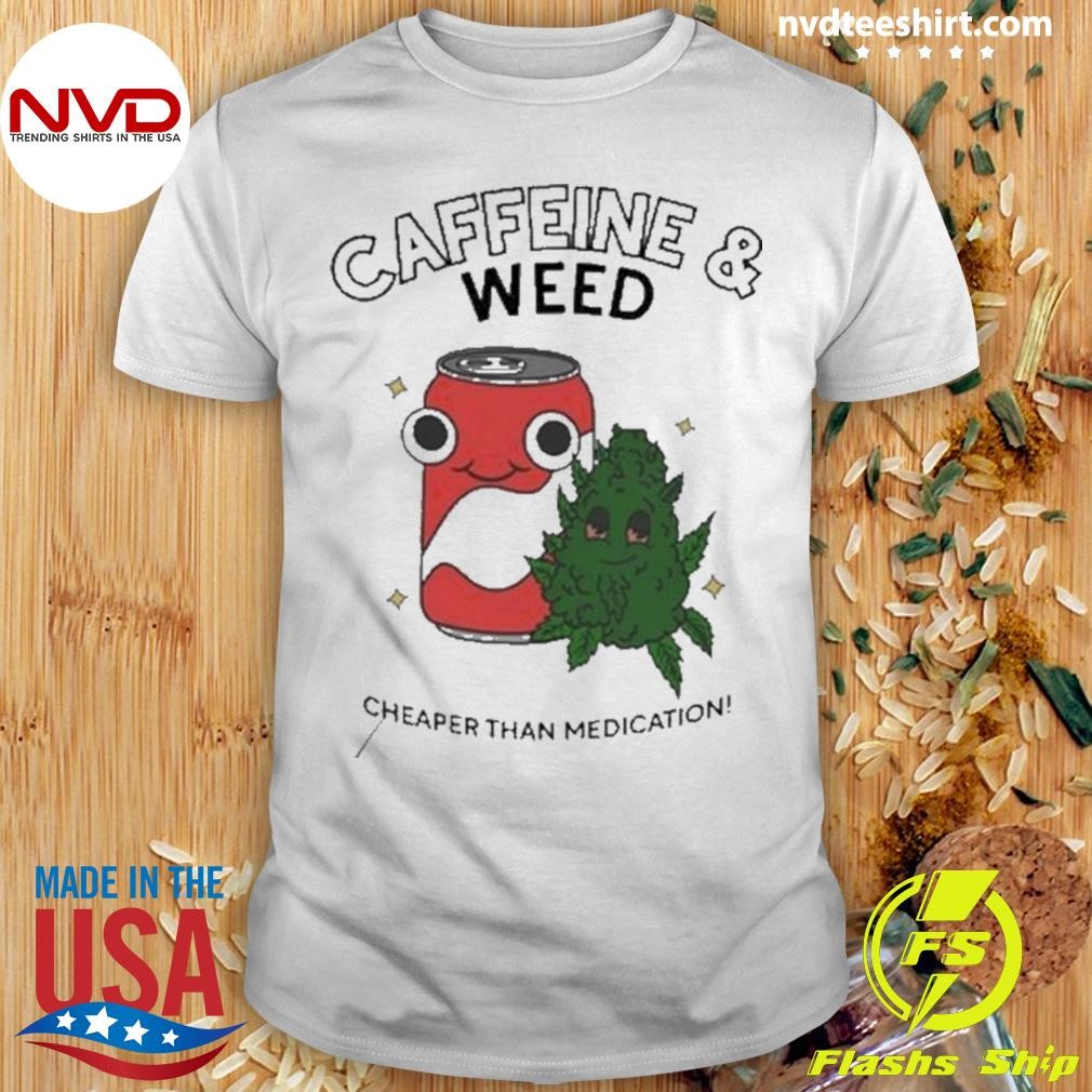 Caffeine & Weed Cheaper Than Medication 2024 Shirt