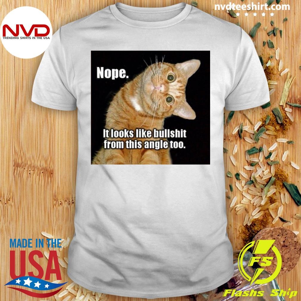 Cat Nope It Looks Like Bullshit From This Angle Too Shirt