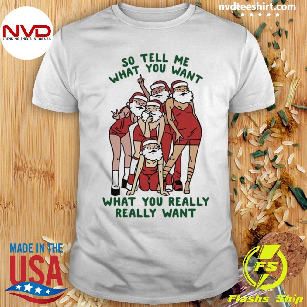 Christmas Santa Claus So Tell Me What You Want What You Really Really Want 2024 Shirt