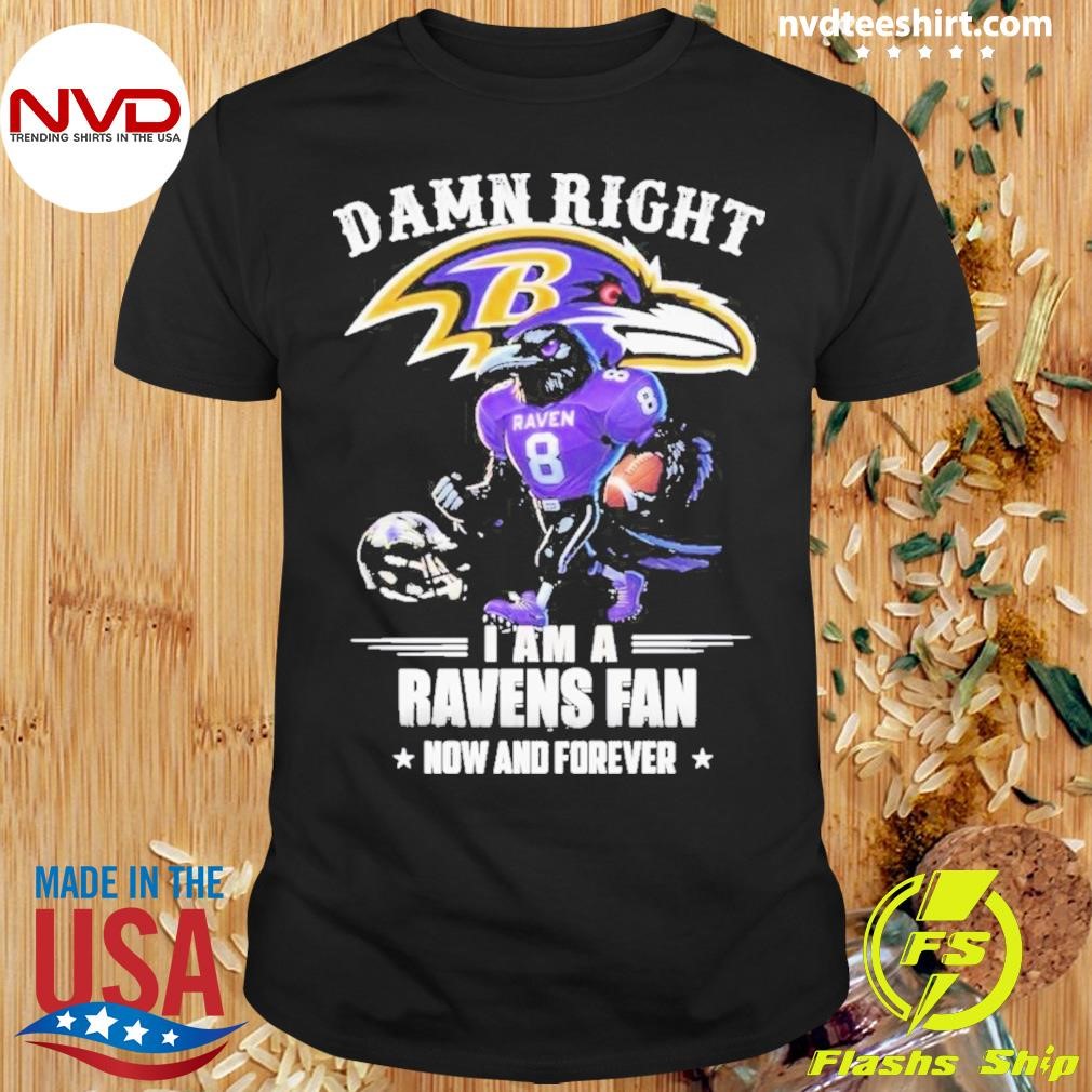 Damn Right I Am A Baltimore Ravens Fan Now And Forever 2024 Shirt