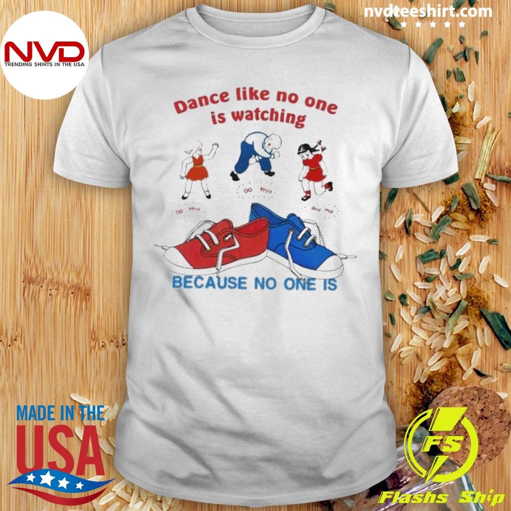 Dance Like No One Is Watching Because No One Is. 2024 Shirt