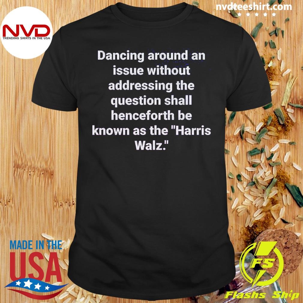 Dancing Around An Issue Without Addressing The Question Shall Henceforth Be Known As The Harris Walz Shirt