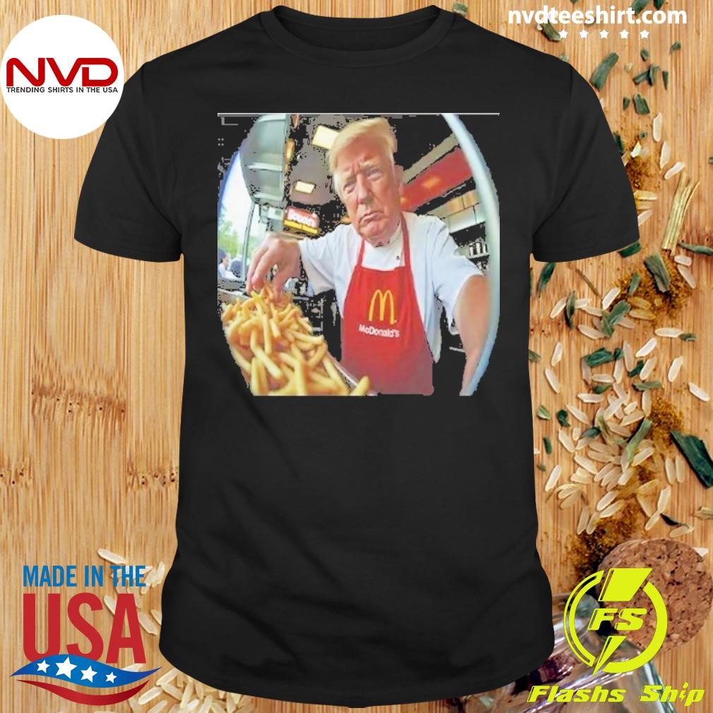 Donald Trump Makes Fries At McDonald’s 2024 Shirt