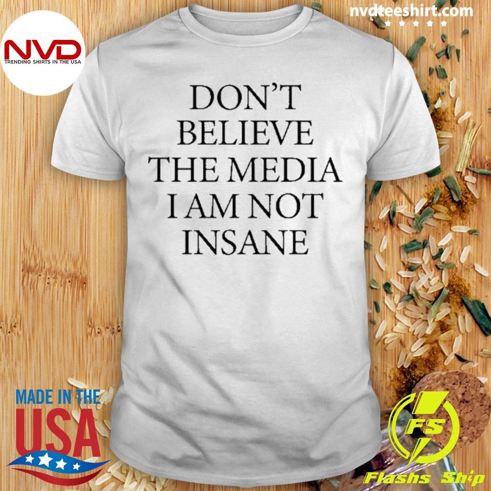 Don’t Believe The Media I Am Not Insane 2024 Shirt