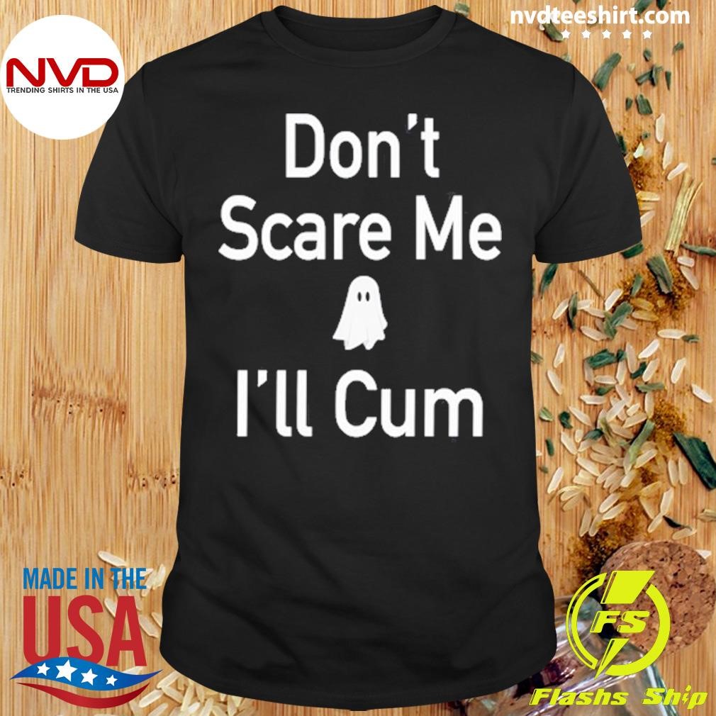 Don't Scare Me I'll Cum Ghost Shirt