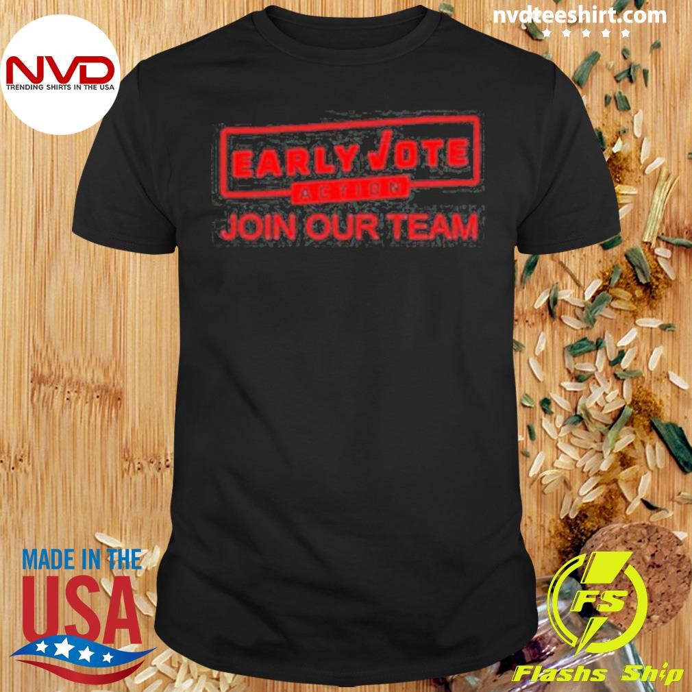 Early Vote Action Join Our Team Shirt