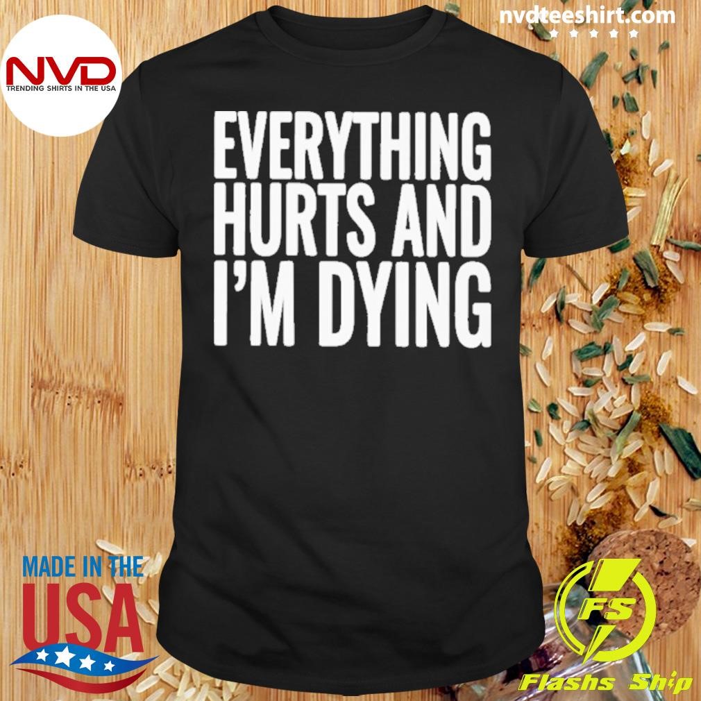 Everything Hurts And I’m Dying 2024 Shirt