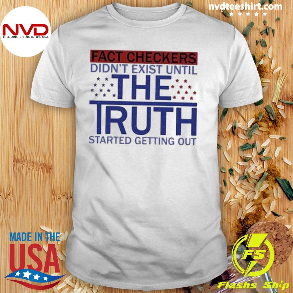 Fact Checkers Didn’t Exist Until The Truth Started Getting Out 2024 Shirt