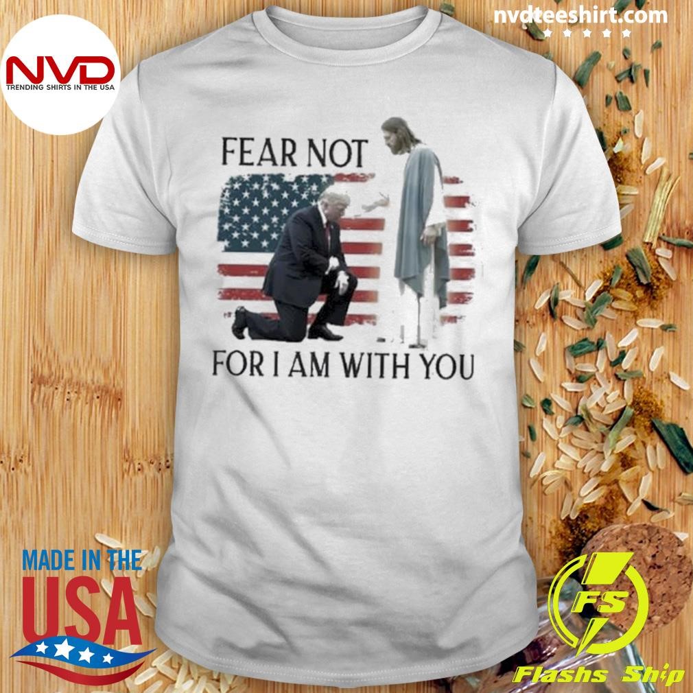 Fear Not For I Am With You God Bless Trump 2024 Shirt